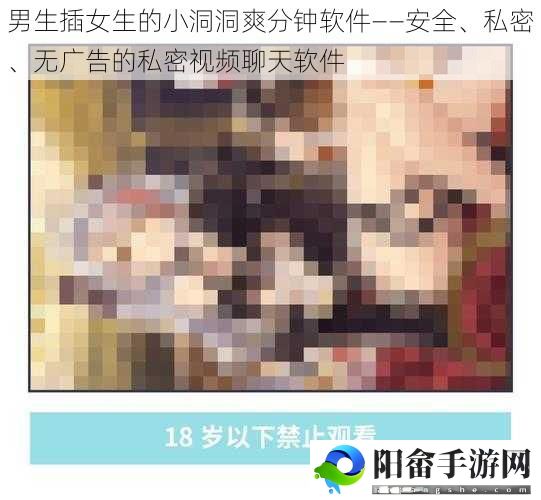 男生插女生的小洞洞爽分钟软件——安全、私密、无广告的私密视频聊天软件