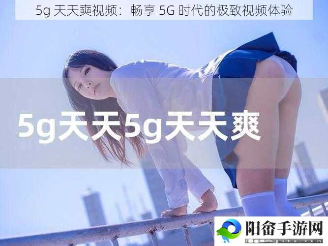 5g 天天奭视频：畅享 5G 时代的极致视频体验