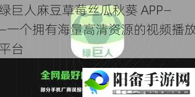 绿巨人麻豆草莓丝瓜秋葵 APP——一个拥有海量高清资源的视频播放平台