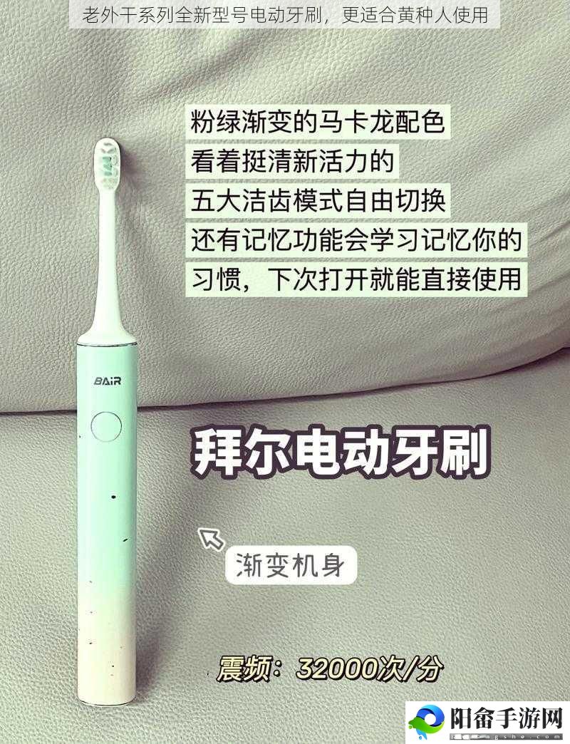 老外干系列全新型号电动牙刷，更适合黄种人使用